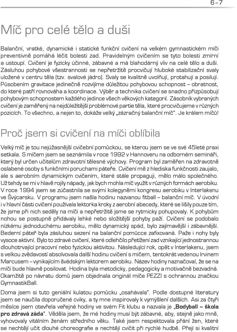 Zásluhou pohybové všestrannosti se nepřetržitě procvičují hluboké stabilizační svaly uložené v centru těla (tzv. svalové jádro). Svaly se kvalitně uvolňují, protahují a posilují.