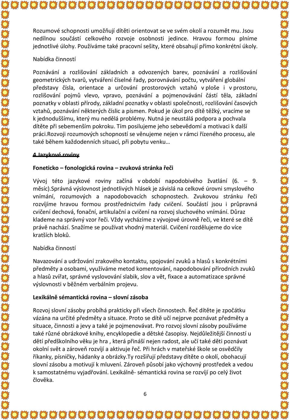 Poznávání a rozlišování základních a odvozených barev, poznávání a rozlišování geometrických tvarů, vytváření číselné řady, porovnávání počtu, vytváření globální představy čísla, orientace a určování