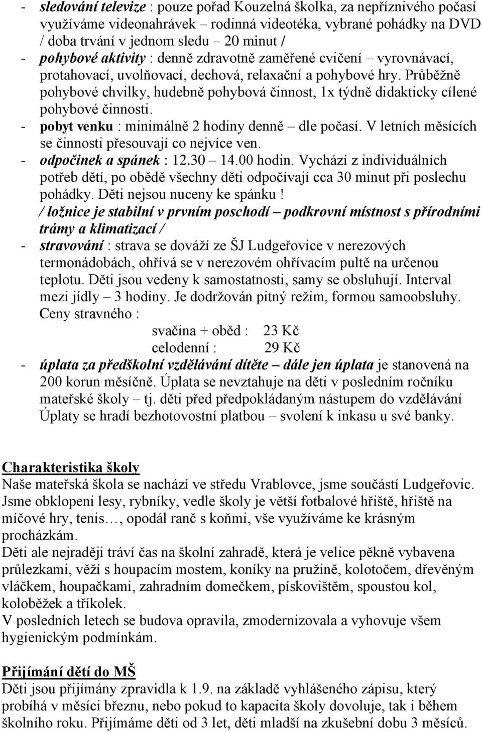 Průběžně pohybové chvilky, hudebně pohybová činnost, 1x týdně didakticky cílené pohybové činnosti. - pobyt venku : minimálně 2 hodiny denně dle počasí.