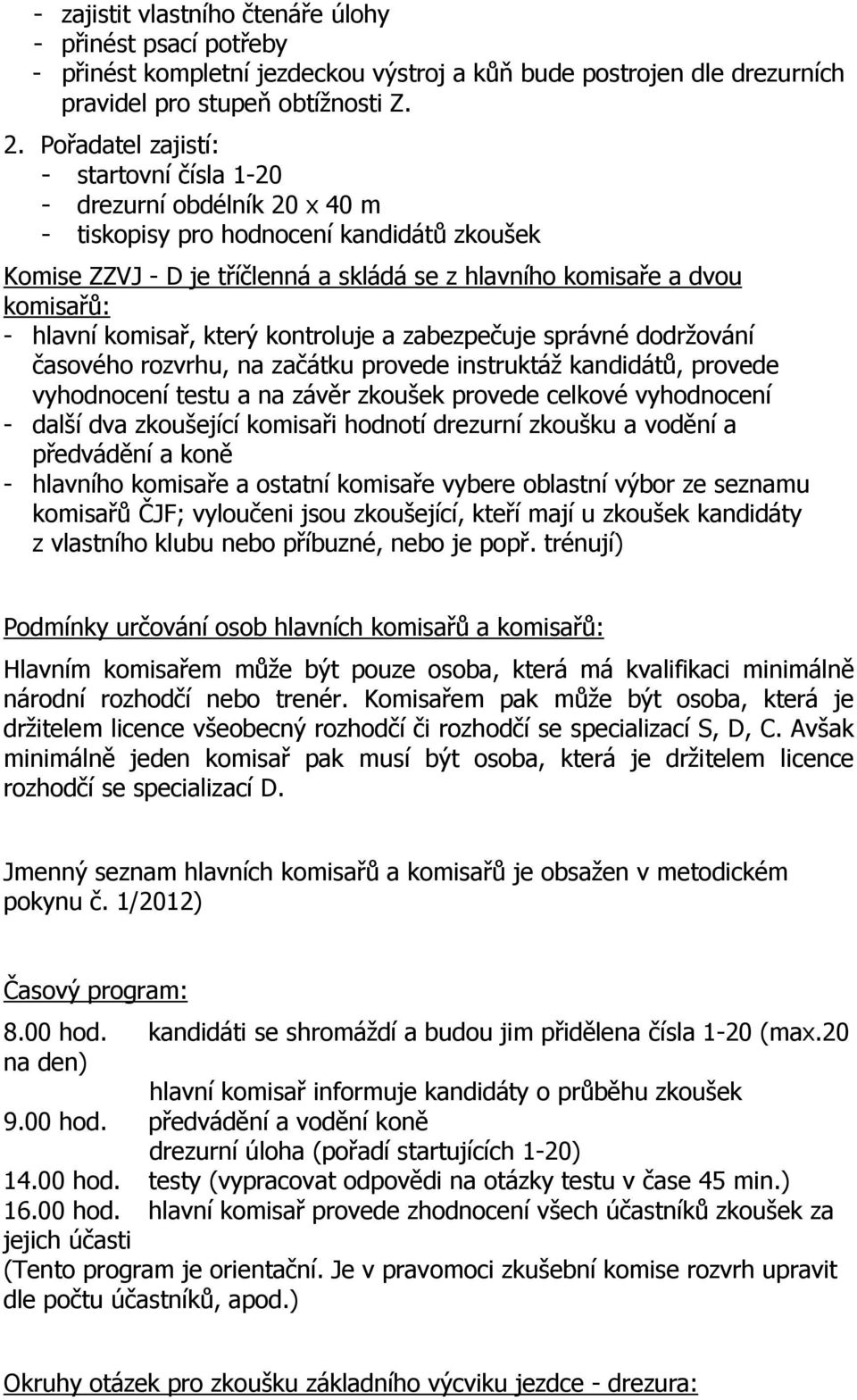 hlavní komisař, který kontroluje a zabezpečuje správné dodržování časového rozvrhu, na začátku provede instruktáž kandidátů, provede vyhodnocení testu a na závěr zkoušek provede celkové vyhodnocení -