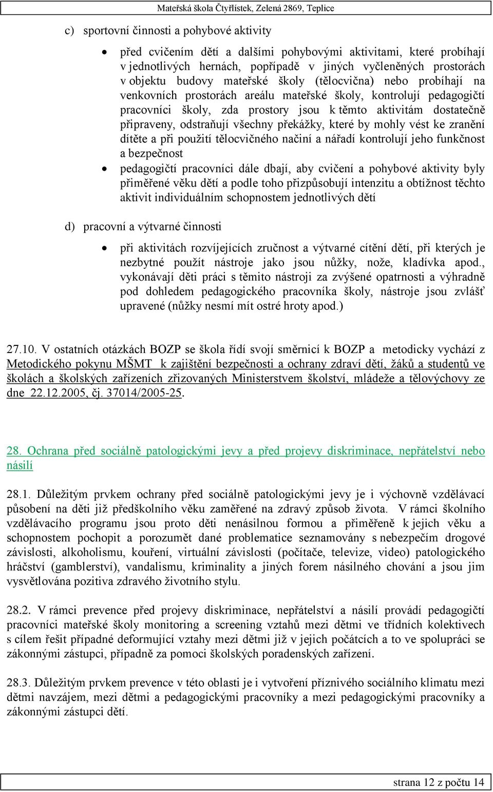 odstraňují všechny překážky, které by mohly vést ke zranění dítěte a při použití tělocvičného načiní a nářadí kontrolují jeho funkčnost a bezpečnost pedagogičtí pracovníci dále dbají, aby cvičení a