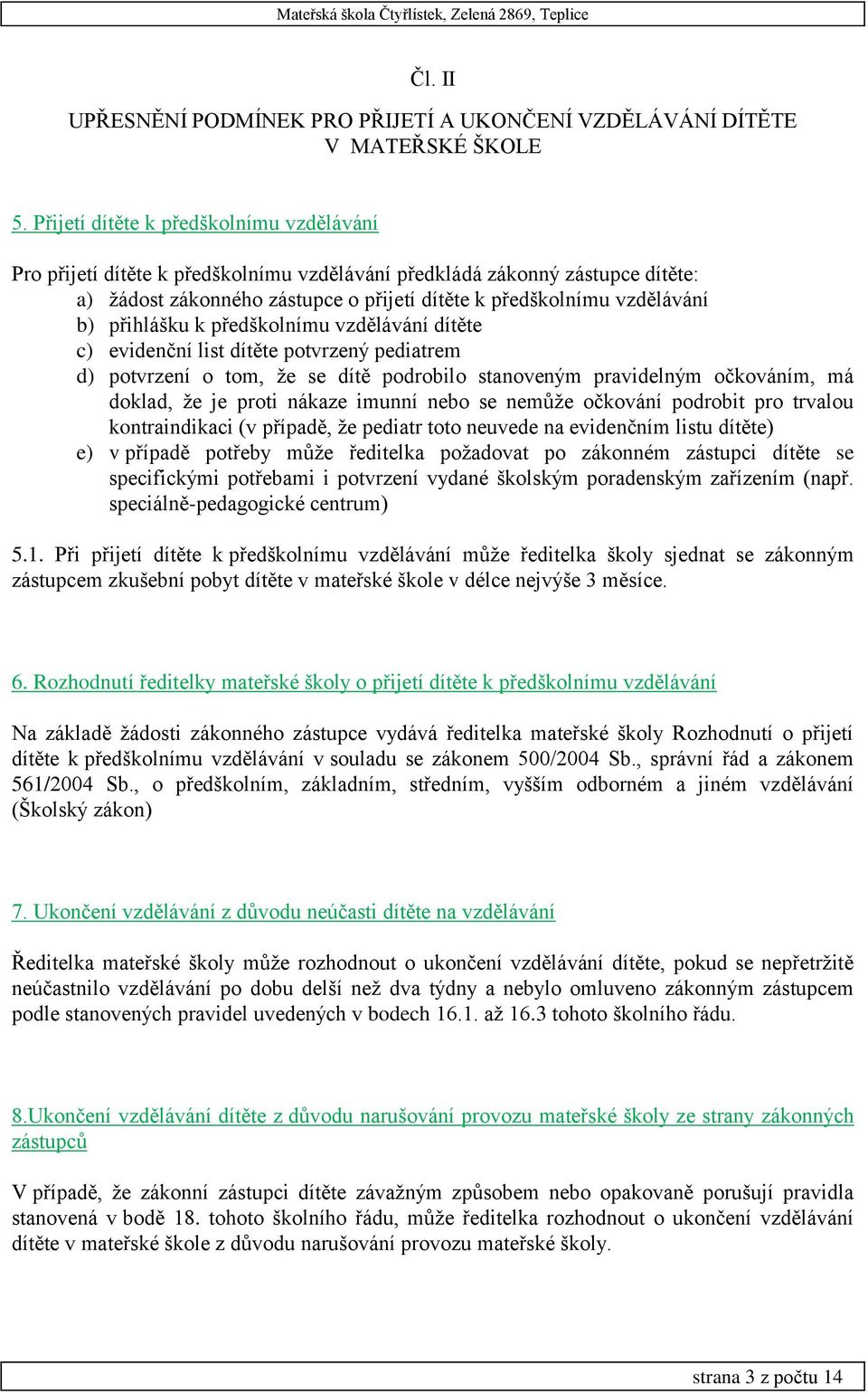 přihlášku k předškolnímu vzdělávání dítěte c) evidenční list dítěte potvrzený pediatrem d) potvrzení o tom, že se dítě podrobilo stanoveným pravidelným očkováním, má doklad, že je proti nákaze imunní