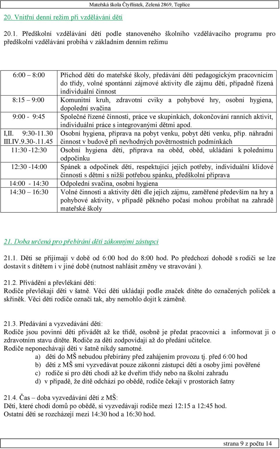 pedagogickým pracovnicím do třídy, volné spontánní zájmové aktivity dle zájmu dětí, případně řízená individuální činnost 8:15 9:00 Komunitní kruh, zdravotní cviky a pohybové hry, osobní hygiena,