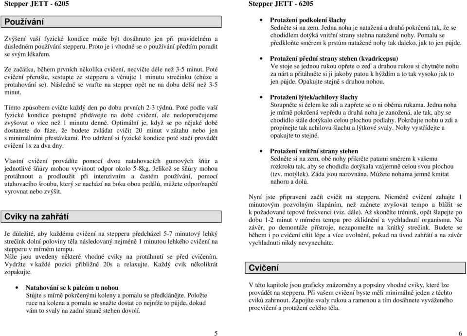 Následně se vraťte na stepper opět ne na dobu delší než 3-5 minut. Tímto způsobem cvičte každý den po dobu prvních 2-3 týdnů.