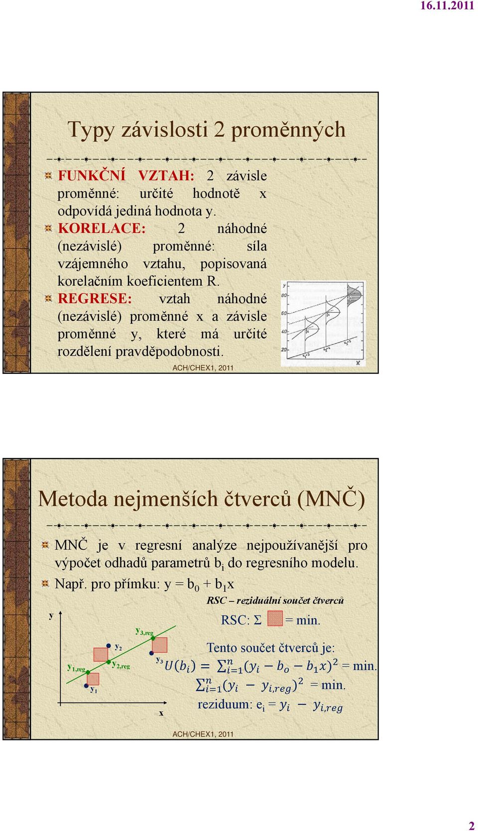 REGRESE: vztah náhodné (nezávislé) proměnné x a závisle proměnné y, které má určité rozdělení pravděpodobnosti.