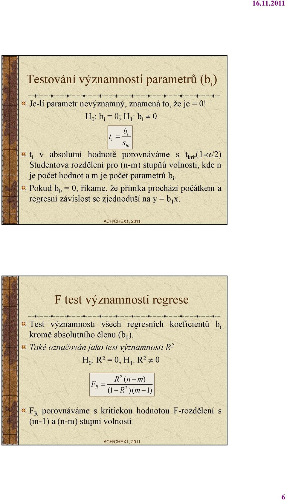 počet parametrů b i. Pokud b 0 =0,říkáme, že přímka prochází počátkem a regresní závislost se zjednoduší na y = b 1 x.