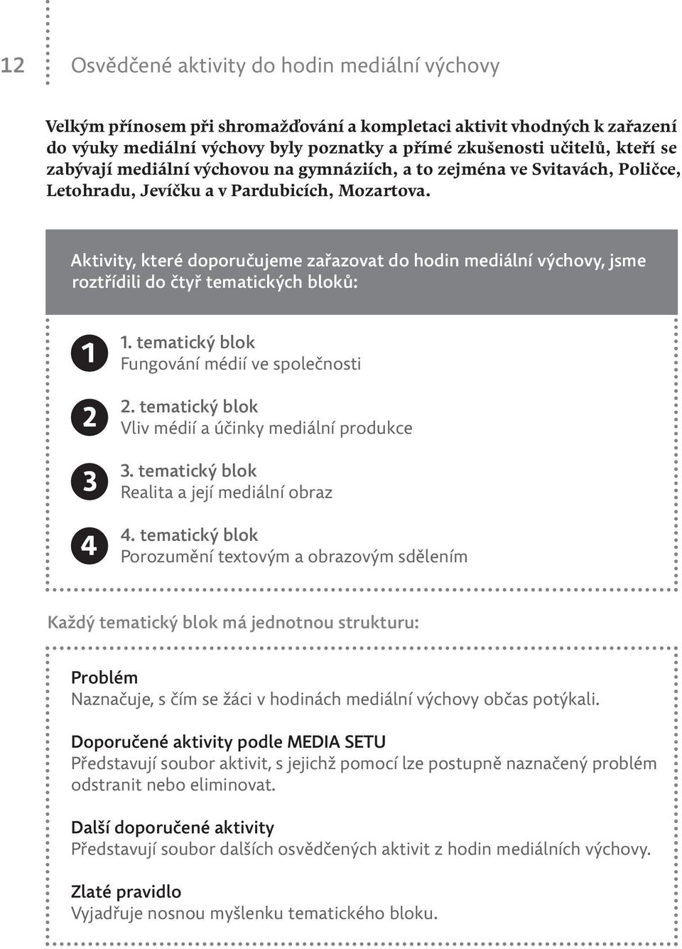 Aktivity, které doporučujeme zařazovat do hodin mediální výchovy, jsme roztřídili do čtyř tematických bloků: 1. tematický blok Fungování médií ve společnosti 2.