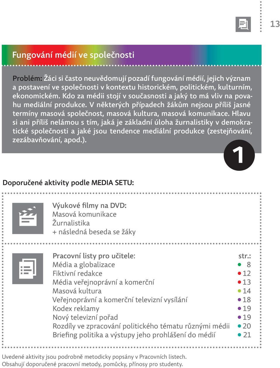 Hlavu si ani příliš nelámou s tím, jaká je základní úloha žurnalistiky v demokratické společnosti a jaké jsou tendence mediální produkce (zestejňování, zezábavňování, apod.).