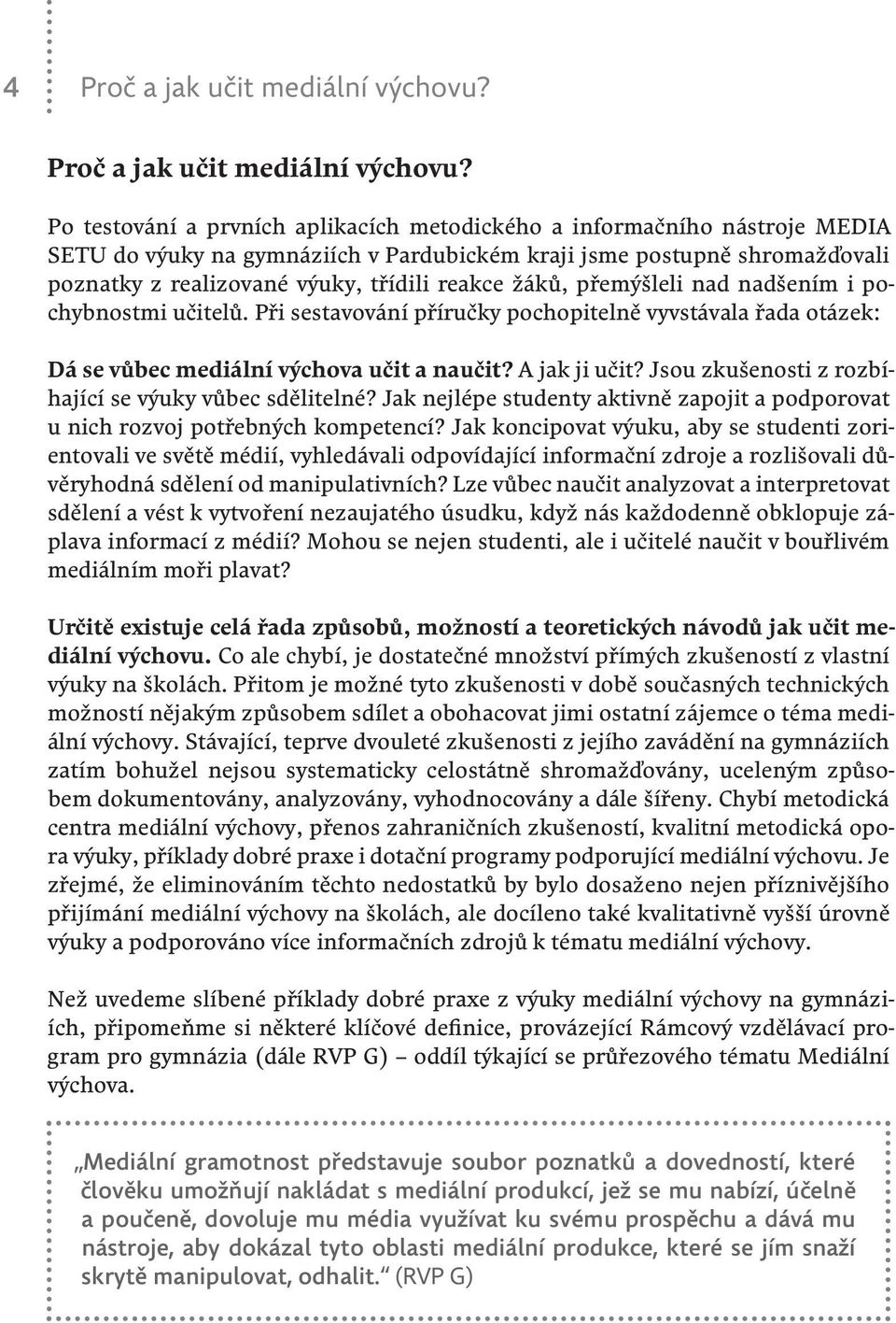 Po testování a prvních aplikacích metodického a informačního nástroje MEDIA SETU do výuky na gymnáziích v Pardubickém kraji jsme postupně shromažďovali poznatky z realizované výuky, třídili reakce