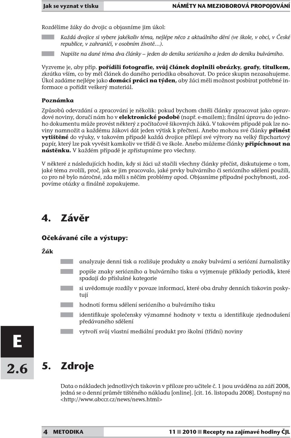 pořídili fotografie, svůj článek doplnili obrázky, grafy, titulkem, zkrátka vším, co by měl článek do daného periodika obsahovat. Do práce skupin nezasahujeme.