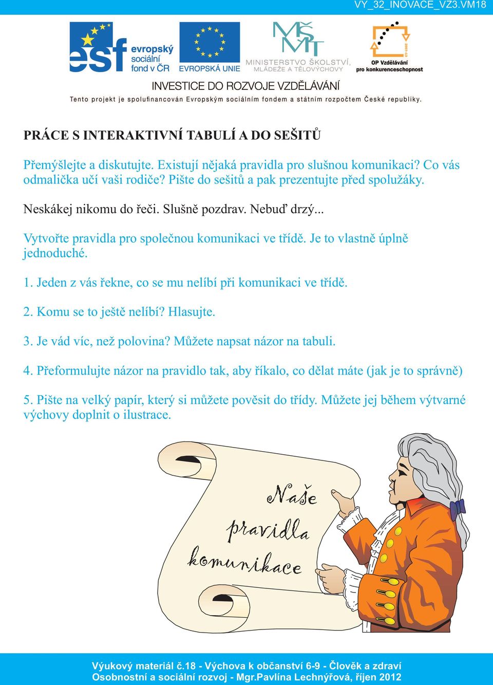 Je to vlastně úplně jednoduché. 1. Jeden z vás řekne, co se mu nelíbí při komunikaci ve třídě. 2. Komu se to ještě nelíbí? Hlasujte. 3. Je vád víc, než polovina?