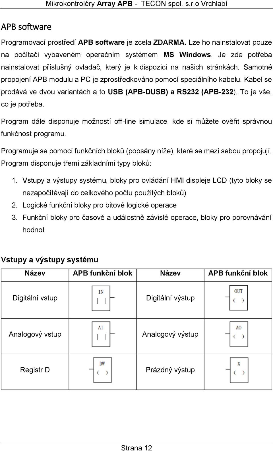 Kabel se prodává ve dvou variantách a to USB (APB-DUSB) a RS232 (APB-232). To je vše, co je potřeba.