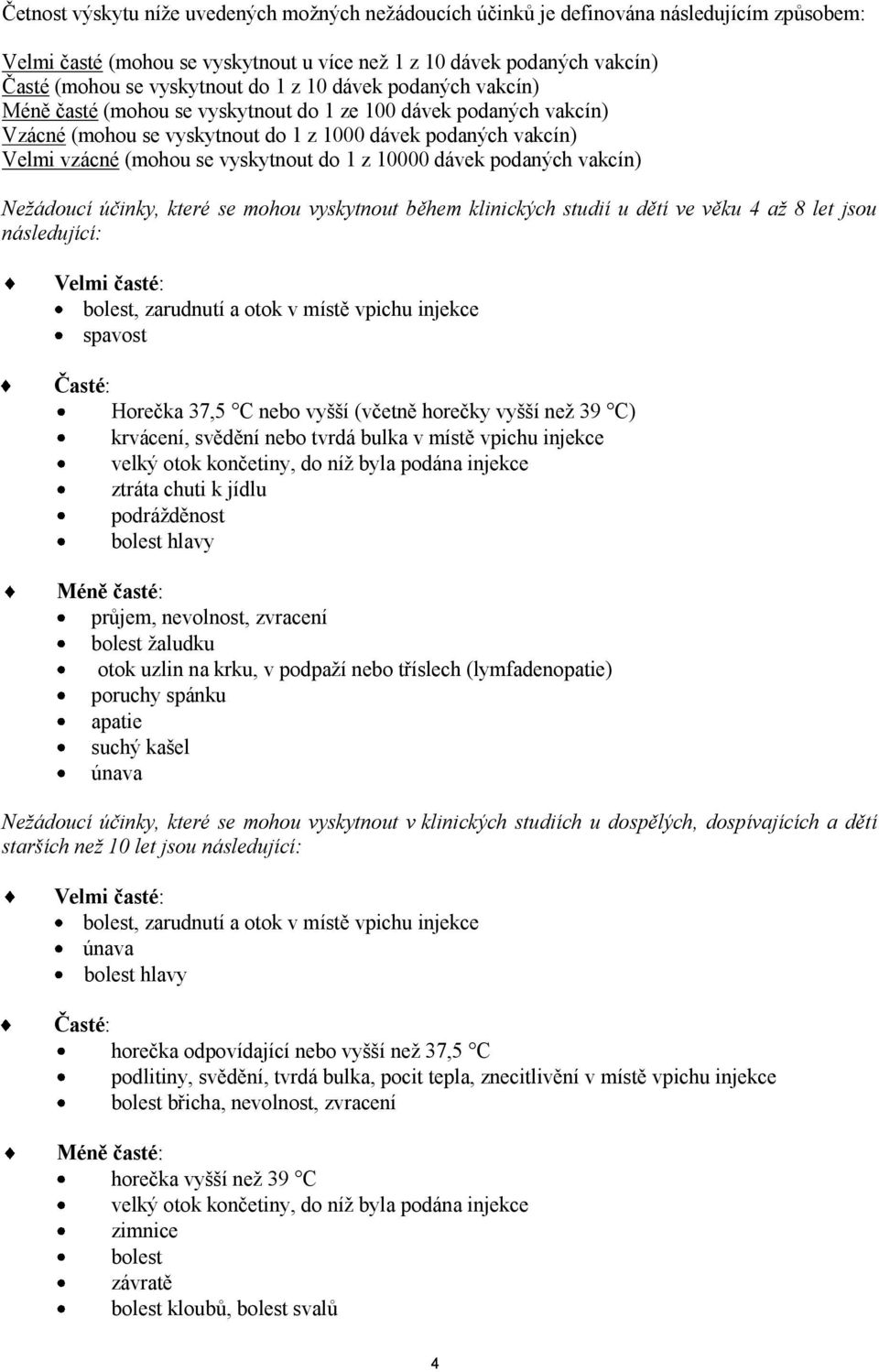 z 10000 dávek podaných vakcín) Nežádoucí účinky, které se mohou vyskytnout během klinických studií u dětí ve věku 4 až 8 let jsou následující: Velmi časté: bolest, zarudnutí a otok v místě vpichu