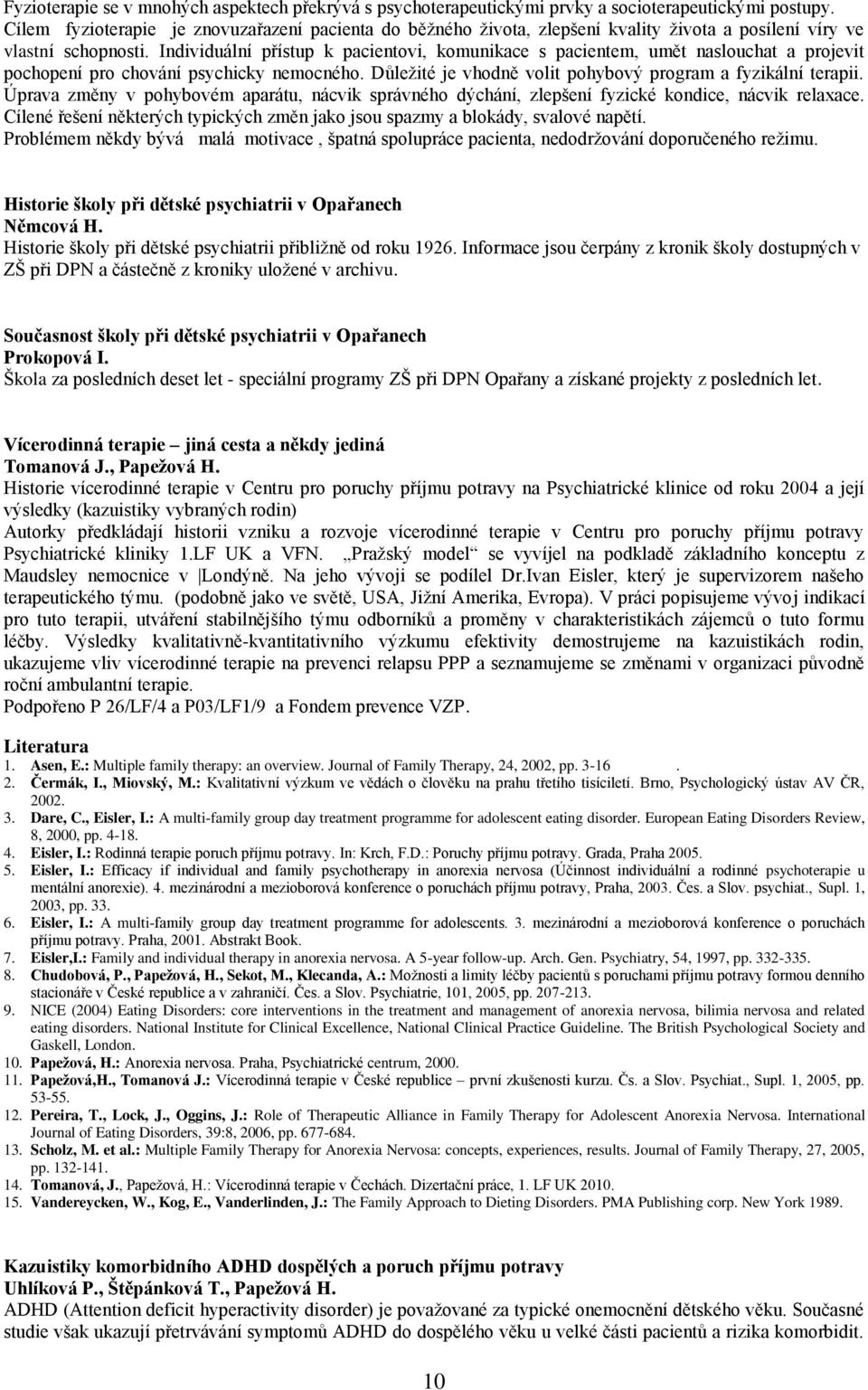 Individuální přístup k pacientovi, komunikace s pacientem, umět naslouchat a projevit pochopení pro chování psychicky nemocného. Důležité je vhodně volit pohybový program a fyzikální terapii.