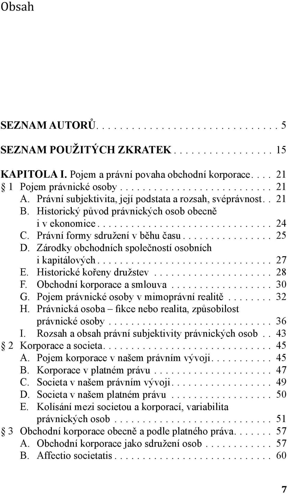 Zárodky obchodních společností osobních i kapitálových... 27 E. Historické kořeny družstev... 28 F. Obchodní korporace a smlouva... 30 G. Pojem právnické osoby v mimoprávní realitě... 32 H.