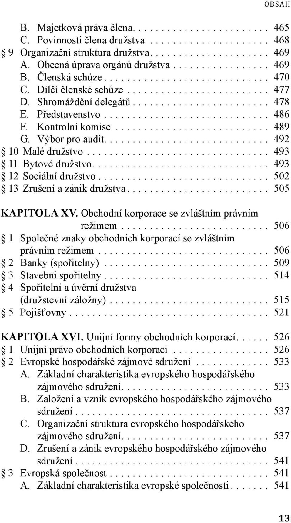 .. 502 13 Zrušení a zánik družstva... 505 KAPITOLA XV. Obchodní korporace se zvláštním právním režimem... 506 1 Společné znaky obchodních korporací se zvláštním právním režimem.