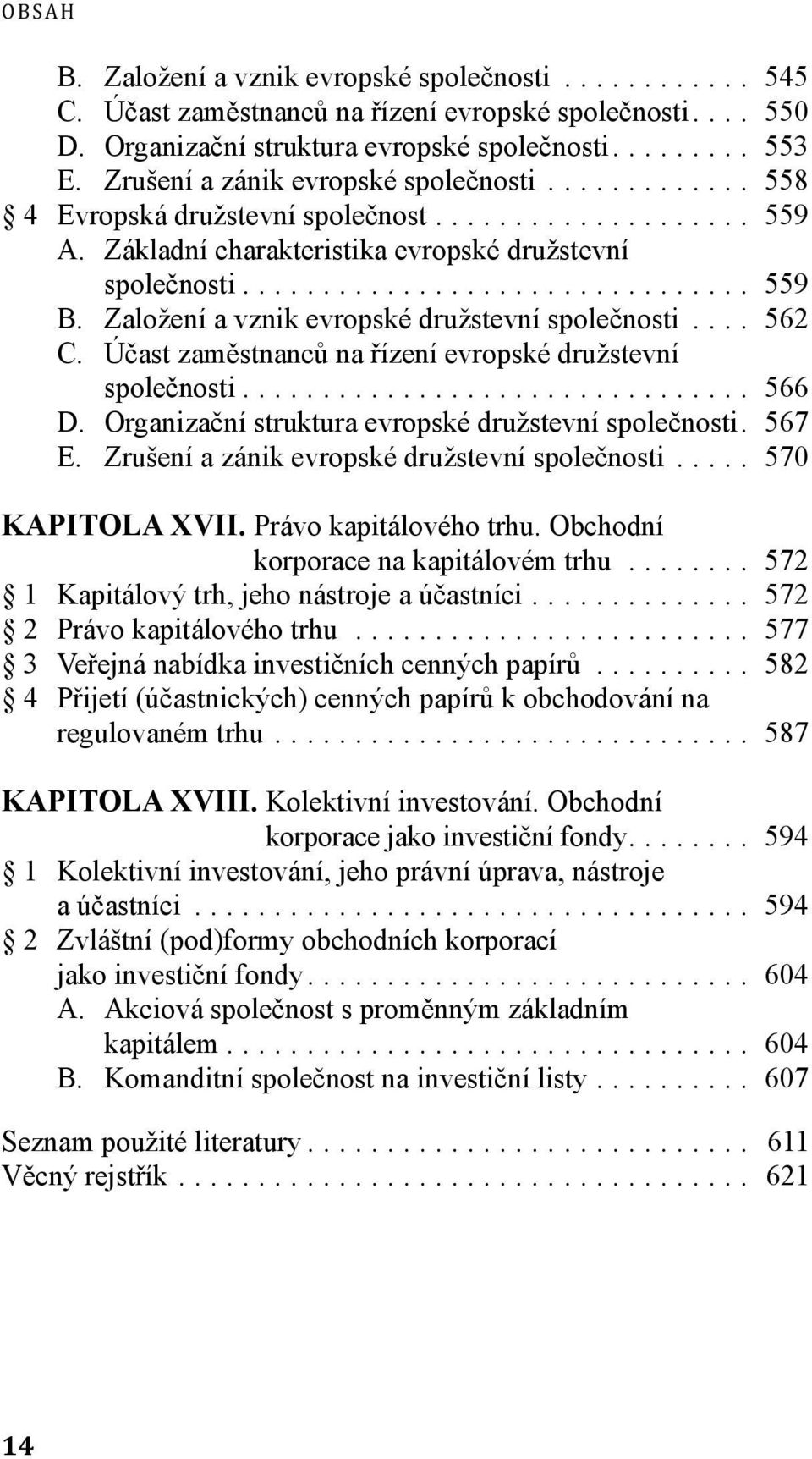 Založení a vznik evropské družstevní společnosti... 562 C. Účast zaměstnanců na řízení evropské družstevní společnosti.... 566 D. Organizační struktura evropské družstevní společnosti. 567 E.