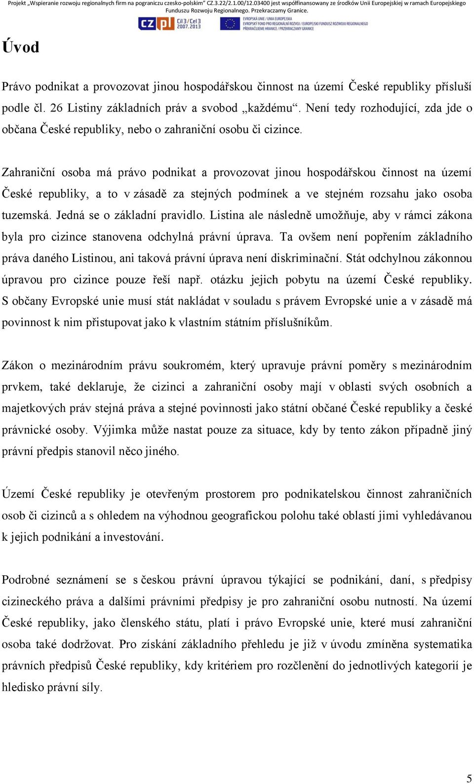 Zahraniční osoba má právo podnikat a provozovat jinou hospodářskou činnost na území České republiky, a to v zásadě za stejných podmínek a ve stejném rozsahu jako osoba tuzemská.