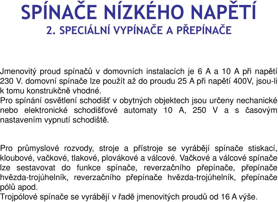 Pro průmyslové rozvody, stroje a přístroje se vyrábějí spínače stiskací, kloubové, vačkové, tlakové, plovákové a válcové.