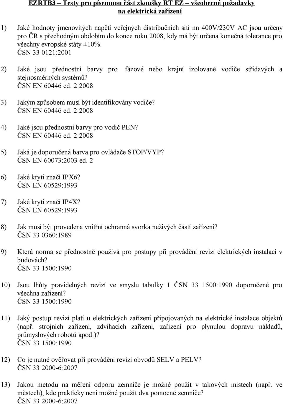 ČSN 33 0121:2001 2) Jaké jsou přednostní barvy pro fázové nebo krajní izolované vodiče střídavých a stejnosměrných systémů? ČSN EN 60446 ed. 2:2008 3) Jakým způsobem musí být identifikovány vodiče?