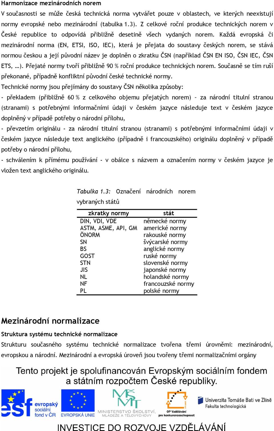 Každá evropská či mezinárodní norma (EN, ETSI, ISO, IEC), která je přejata do soustavy českých norem, se stává normou českou a její původní název je doplněn o zkratku ČSN (například ČSN EN ISO, ČSN