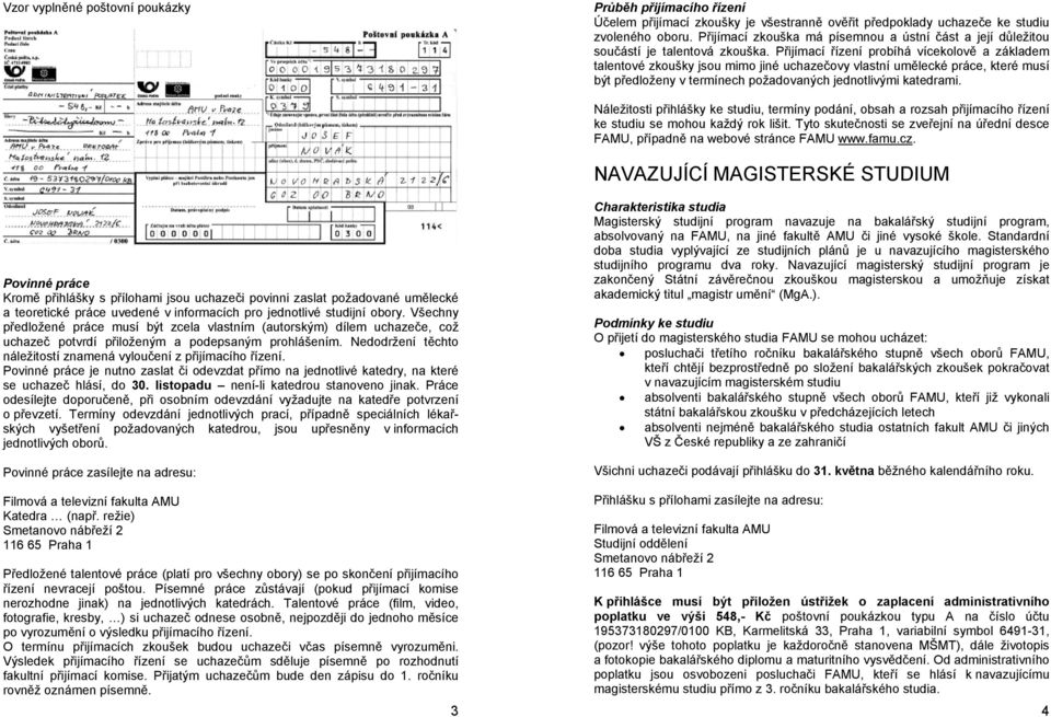 Přijímací řízení probíhá vícekolově a základem talentové zkoušky jsou mimo jiné uchazečovy vlastní umělecké práce, které musí být předloženy v termínech požadovaných jednotlivými katedrami.