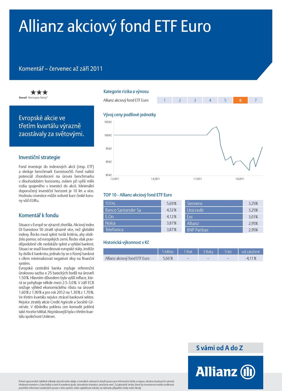 Minimální doporučený investiční horizont je 10 let a více. Hodnotu investice může ovlivnit kurz české koruny vůči EURu. Situace v Evropě se výrazně zhoršila.