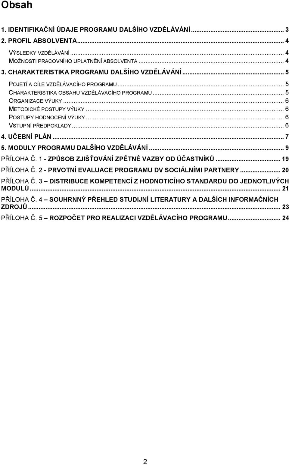 .. 6 POSTUPY HODNOCENÍ VÝUKY... 6 VSTUPNÍ PŘEDPOKLADY... 6 4. UČEBNÍ PLÁN... 7 5. MODULY PROGRAMU DALŠÍHO VZDĚLÁVÁNÍ... 9 PŘÍLOHA Č. 1 - ZPŮSOB ZJIŠŤOVÁNÍ ZPĚTNÉ VAZBY OD ÚČASTNÍKŮ... 19 PŘÍLOHA Č.