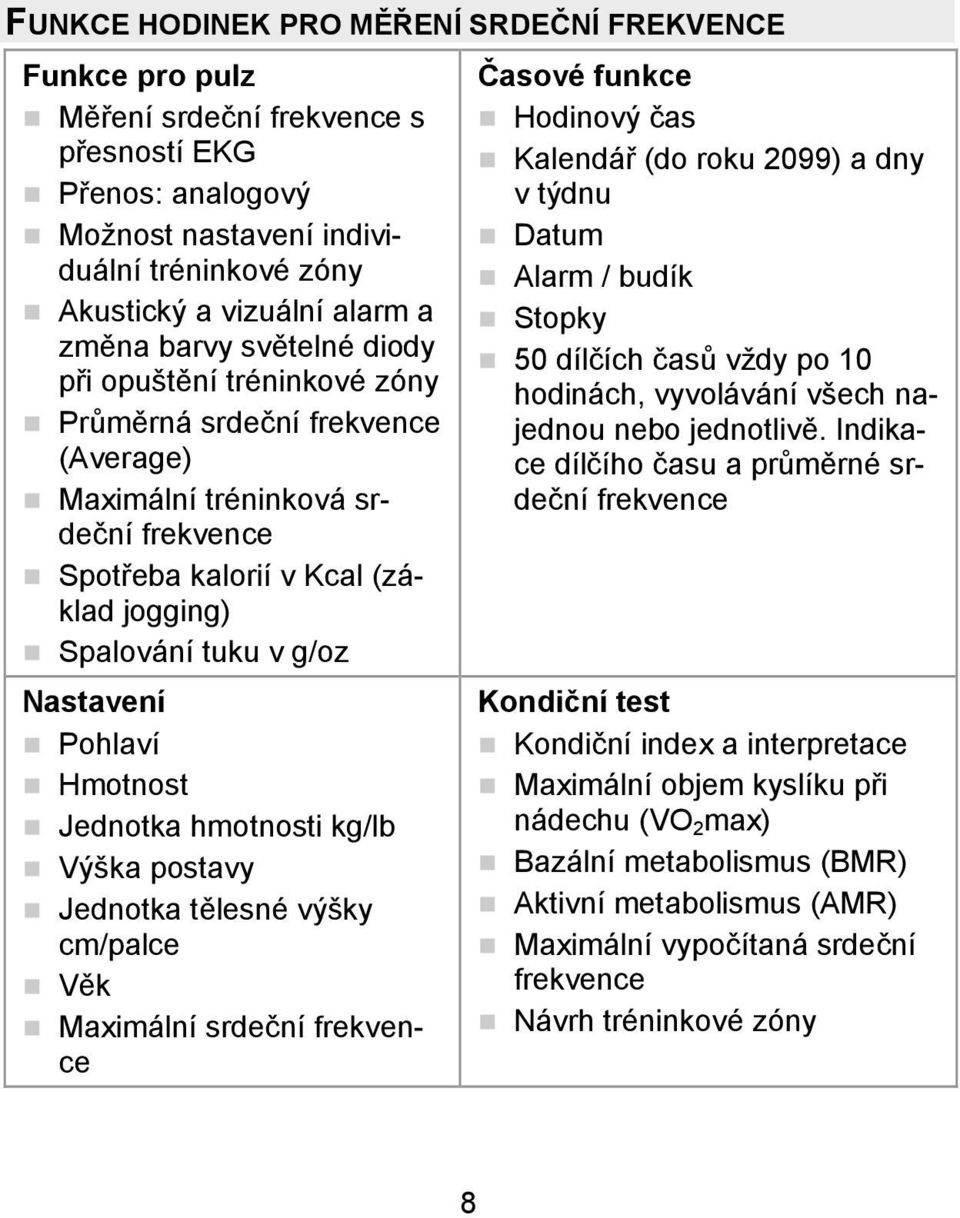 Nastavení Pohlaví Hmotnost Jednotka hmotnosti kg/lb Výška postavy Jednotka tělesné výšky cm/palce Věk Maximální srdeční frekvence Časové funkce Hodinový čas Kalendář (do roku 2099) a dny v týdnu