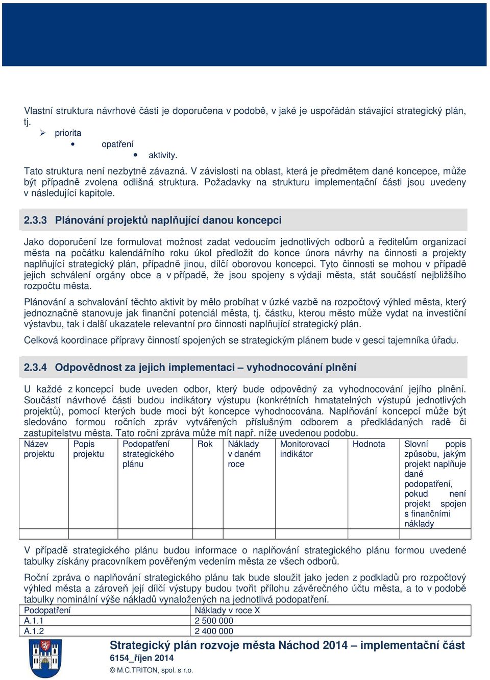 3 Plánování projektů naplňující danou koncepci Jako doporučení lze formulovat možnost zadat vedoucím jednotlivých odborů a ředitelům organizací města na počátku kalendářního roku úkol předložit do