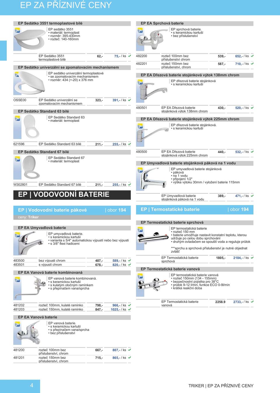 mechanismem rozměr: 434 (+-20) x 376 mm 482200 rozteč 100mm bez příslušenství chrom 482201 rozteč 150mm bez příslušenství, chrom 539,- 652,- / ks 587,- 710,- / ks EP EA Dřezová baterie stojánková