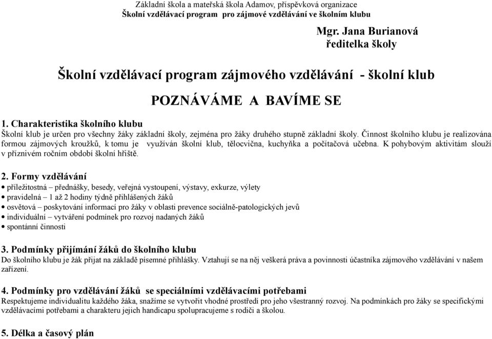 Činnost školního klubu je realizována formou zájmových kroužků, k tomu je využíván školní klub, tělocvična, kuchyňka a počítačová učebna.