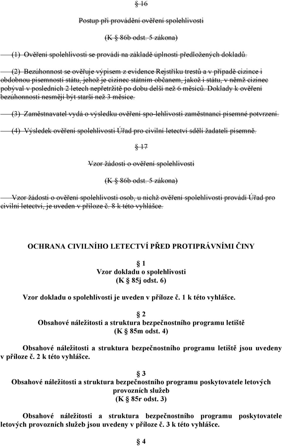 letech nepřetržitě po dobu delší než 6 měsíců. Doklady k ověření bezúhonnosti nesmějí být starší než 3 měsíce. (3) Zaměstnavatel vydá o výsledku ověření spo-lehlivosti zaměstnanci písemné potvrzení.