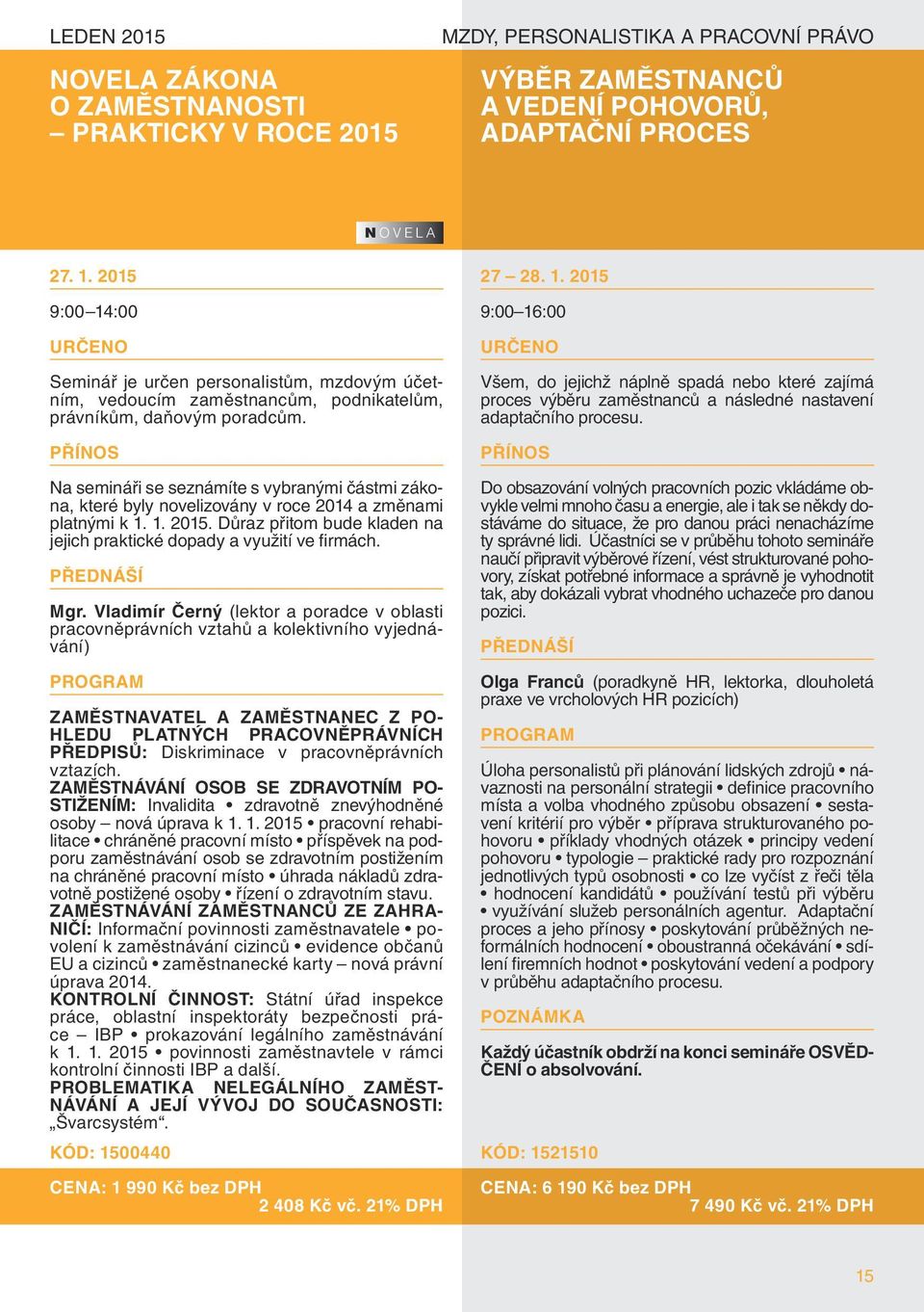 Na semináři se seznámíte s vybranými částmi zákona, které byly novelizovány v roce 2014 a změnami platnými k 1. 1. 2015. Důraz přitom bude kladen na jejich praktické dopady a využití ve firmách. Mgr.