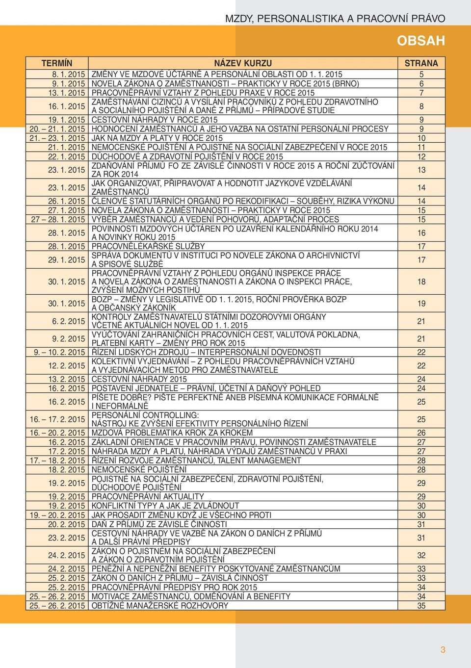 1. 2015 CESTOVNÍ NÁHRADY V ROCE 2015 9 20. 21. 1. 2015 HODNOCENÍ ZAMĚSTNANCŮ A JEHO VAZBA NA OSTATNÍ PERSONÁLNÍ PROCESY 9 21. 23. 1. 2015 JAK NA MZDY A PLATY V ROCE 2015 10 21. 1. 2015 NEMOCENSKÉ POJIŠTĚNÍ A POJISTNÉ NA SOCIÁLNÍ ZABEZPEČENÍ V ROCE 2015 11 22.