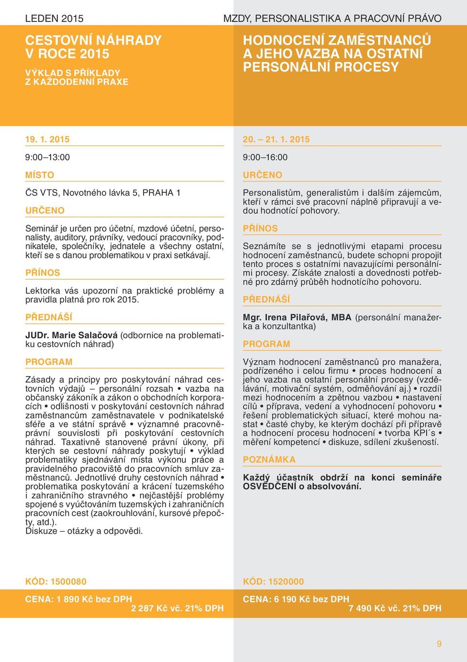 Seminář je určen pro účetní, mzdové účetní, personalisty, auditory, právníky, vedoucí pracovníky, podnikatele, společníky, jednatele a všechny ostatní, kteří se s danou problematikou v praxi
