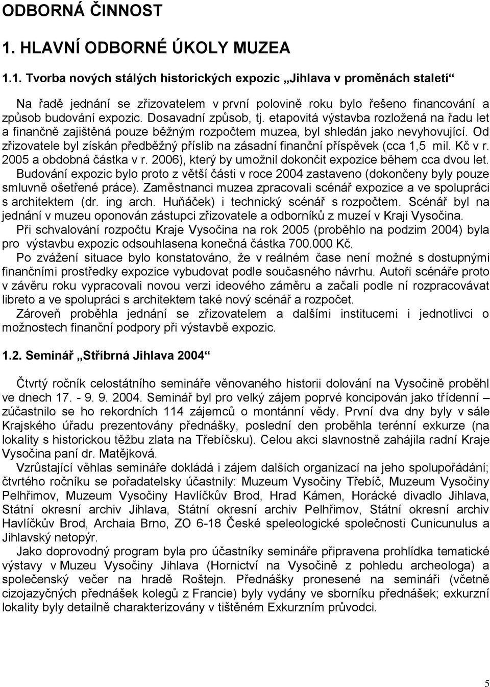 Od zřizovatele byl získán předběţný příslib na zásadní finanční příspěvek (cca 1,5 mil. Kč v r. 2005 a obdobná částka v r. 2006), který by umoţnil dokončit expozice během cca dvou let.