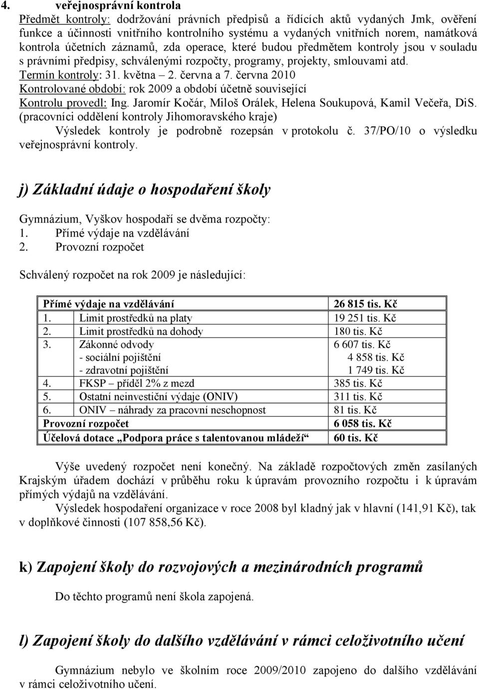 června a 7. června 2010 Kontrolované období: rok 2009 a období účetně související Kontrolu provedl: Ing. Jaromír Kočár, Miloš Orálek, Helena Soukupová, Kamil Večeřa, DiS.