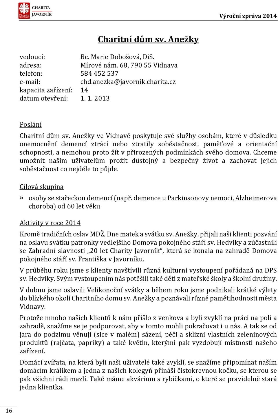 Anežky ve Vidnavě poskytuje své služby osobám, které v důsledku onemocnění demencí ztrácí nebo ztratily soběstačnost, paměťové a orientační schopnosti, a nemohou proto žít v přirozených podmínkách