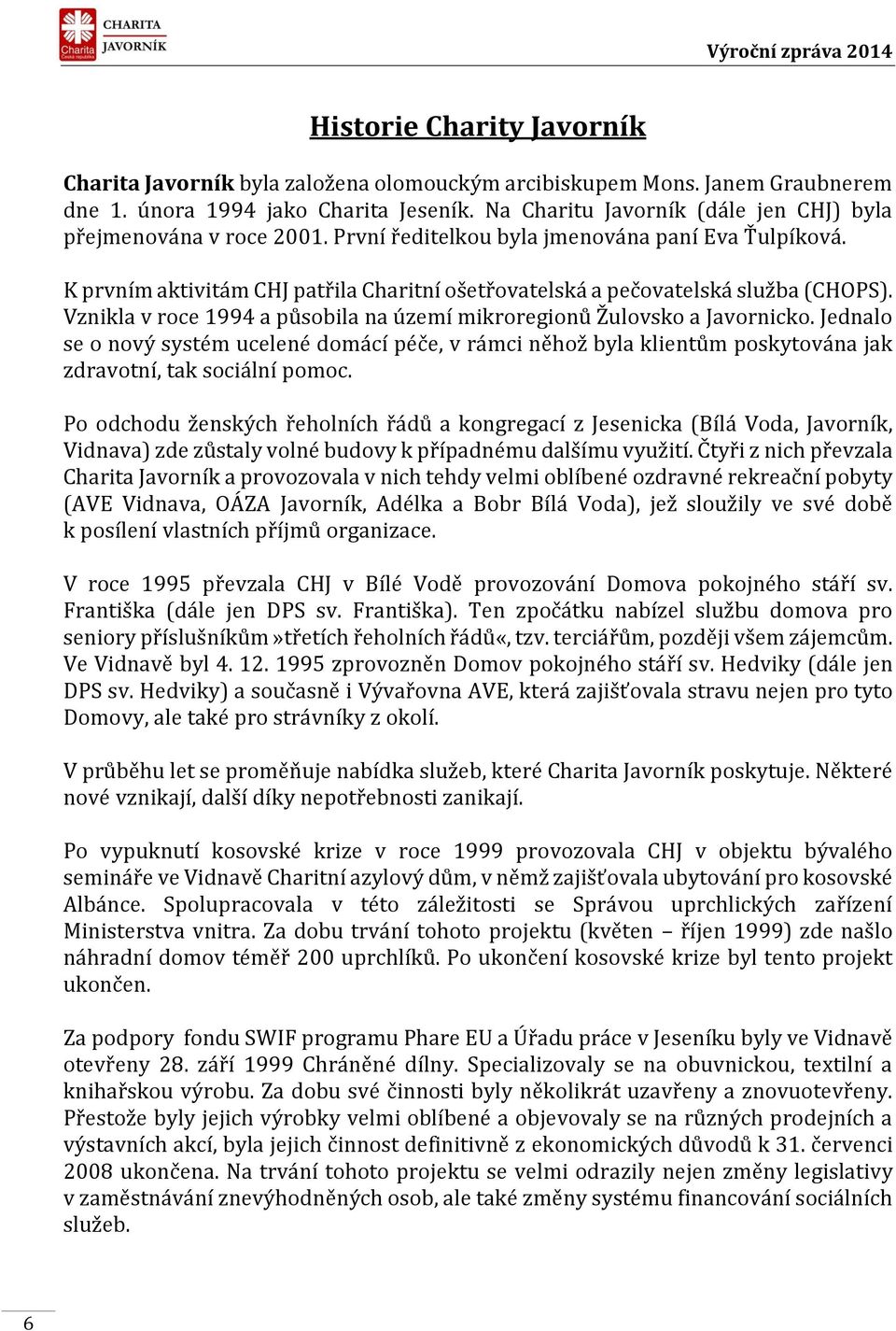 K prvním aktivitám CHJ patřila Charitní ošetřovatelská a pečovatelská služba (CHOPS). Vznikla v roce 1994 a působila na území mikroregionů Žulovsko a Javornicko.