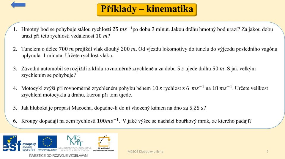 S jak velkým zrychlením se pohybuje? 4. Motocykl zvýší při rovnoměrně zrychleném pohybu během 10 s rychlost z 6 ms 1 na 18 ms 1. Určete velikost zrychlení motocyklu a dráhu, kterou při tom ujede. 5.