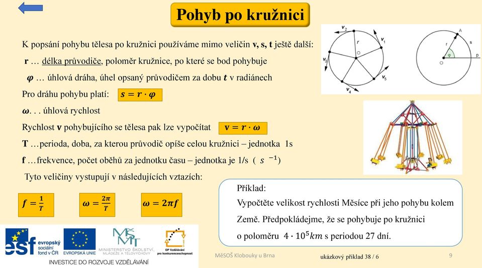 .. úhlová rychlost Rychlost v pohybujícího se tělesa pak lze vypočítat v = r ω T perioda, doba, za kterou průvodič opíše celou kružnici jednotka 1s f frekvence, počet oběhů za jednotku