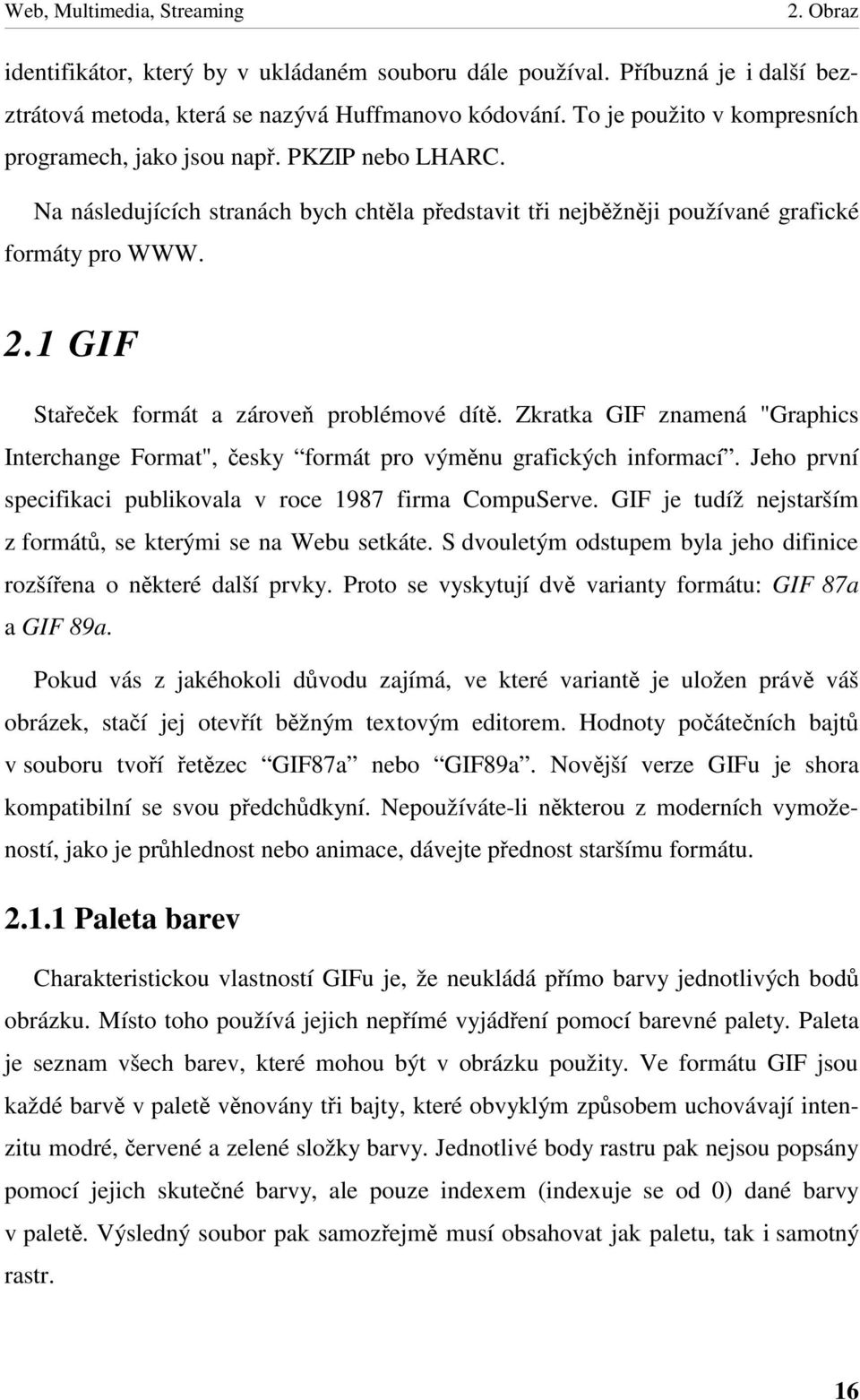 Zkratka GIF znamená "Graphics Interchange Format", esky formát pro výmnu grafických informací. Jeho první specifikaci publikovala v roce 1987 firma CompuServe.