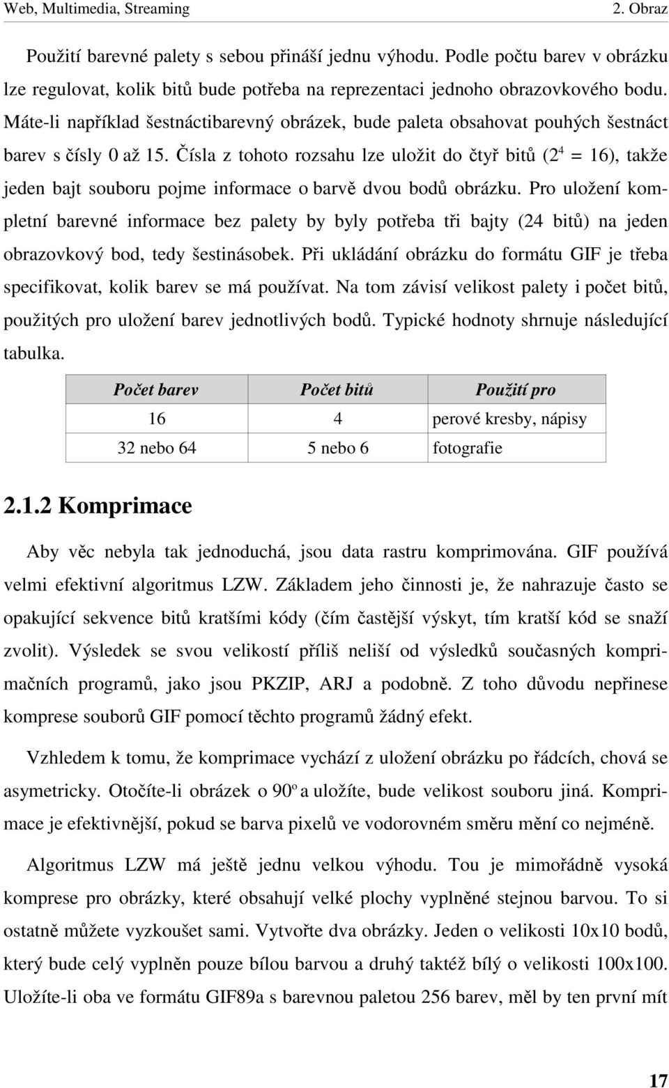 ísla z tohoto rozsahu lze uložit do ty bit (2 4 = 16), takže jeden bajt souboru pojme informace o barv dvou bod obrázku.