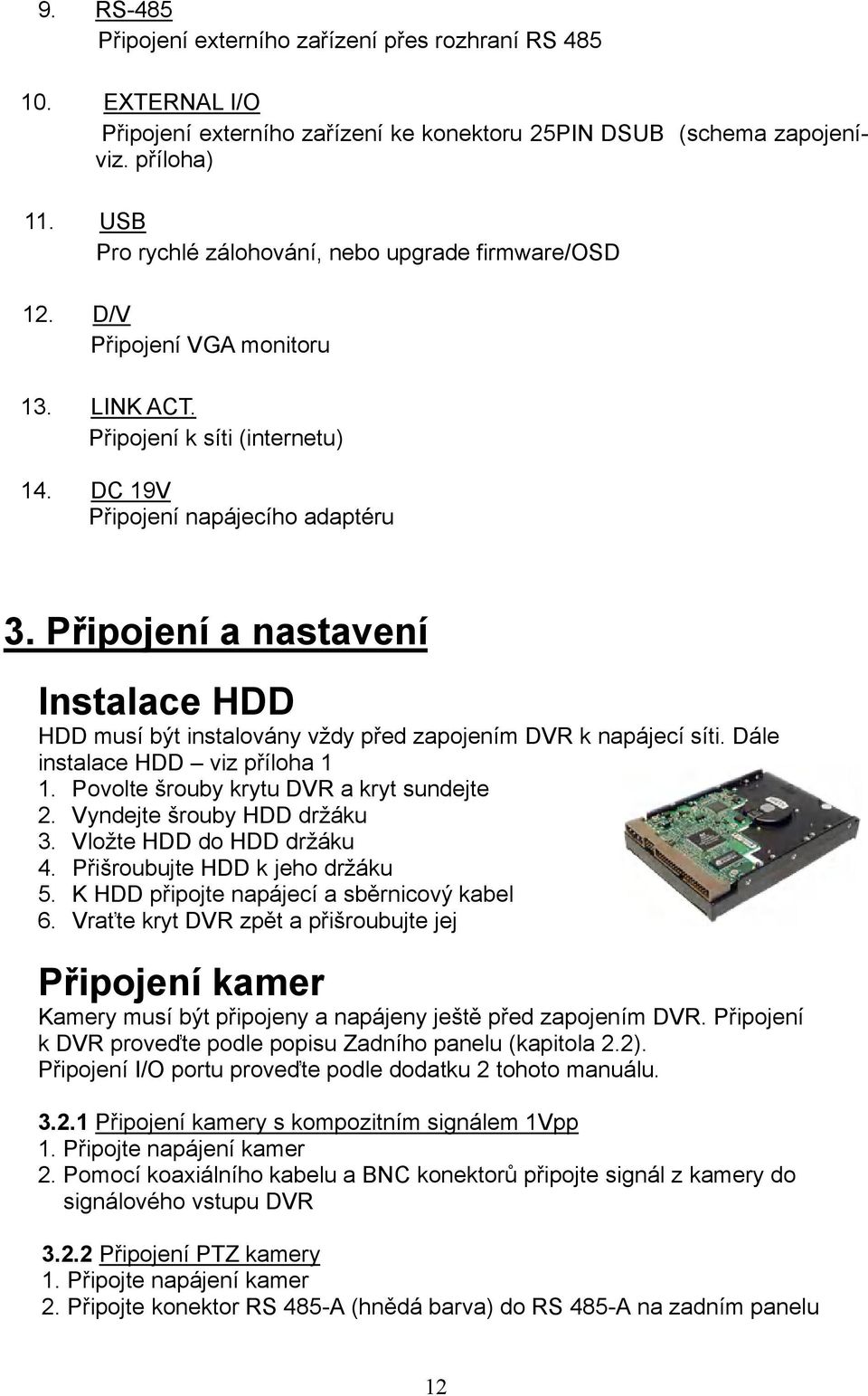 Připojení a nastavení Instalace HDD HDD musí být instalovány vždy před zapojením DVR k napájecí síti. Dále instalace HDD viz příloha 1 1. Povolte šrouby krytu DVR a kryt sundejte 2.
