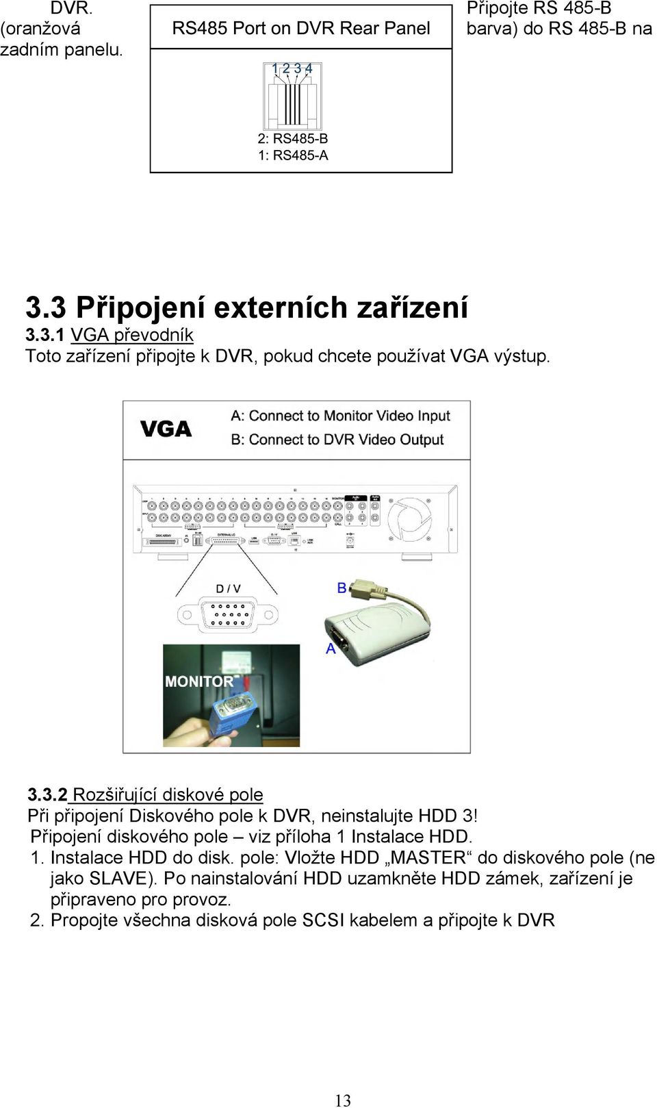 Připojení diskového pole viz příloha 1 Instalace HDD. 1. Instalace HDD do disk. pole: Vložte HDD MASTER do diskového pole (ne jako SLAVE).