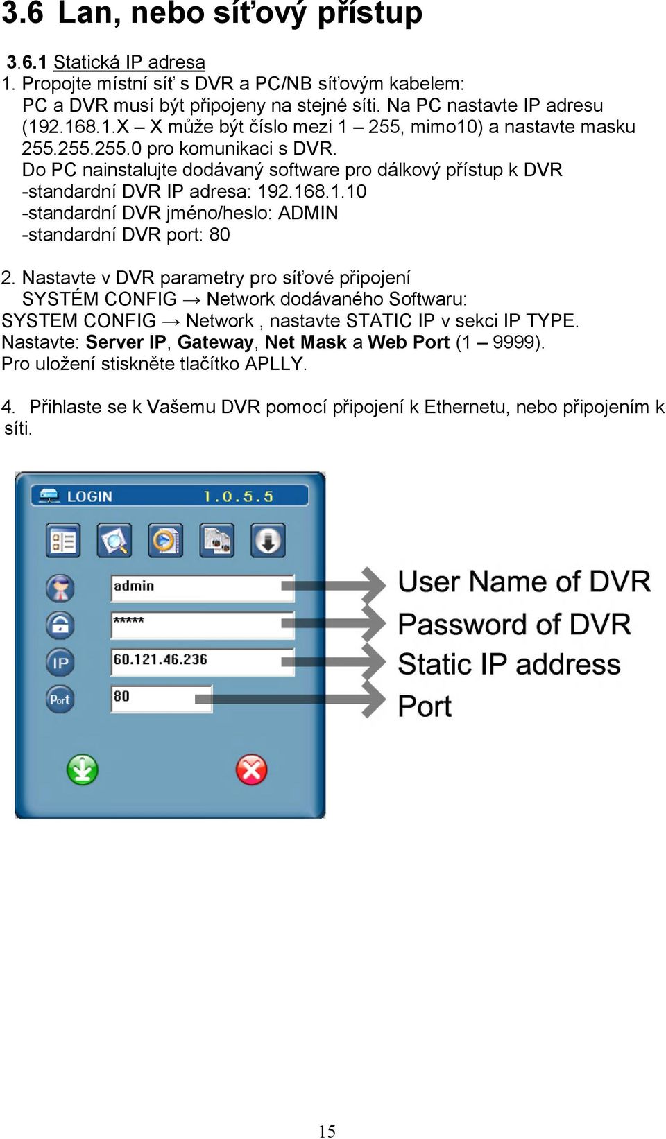 Nastavte v DVR parametry pro síťové připojení SYSTÉM CONFIG Network dodávaného Softwaru: SYSTEM CONFIG Network, nastavte STATIC IP v sekci IP TYPE.