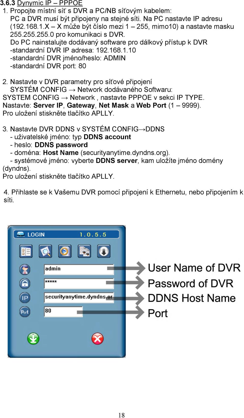 Nastavte v DVR parametry pro síťové připojení SYSTÉM CONFIG Network dodávaného Softwaru: SYSTEM CONFIG Network, nastavte PPPOE v sekci IP TYPE.