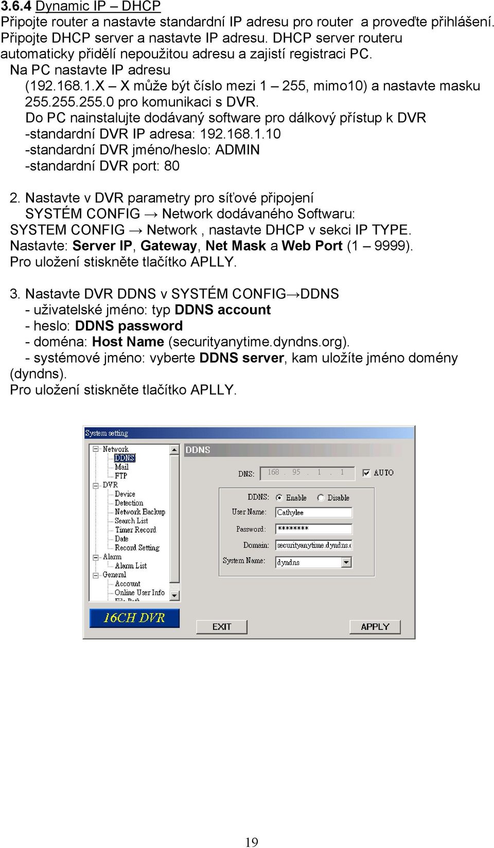 Do PC nainstalujte dodávaný software pro dálkový přístup k DVR -standardní DVR IP adresa: 192.168.1.10 -standardní DVR jméno/heslo: ADMIN -standardní DVR port: 80 2.
