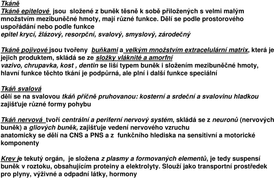 která je jejich produktem, skládá se ze složky vláknité a amorfní vazivo, chrupavka, kost, dentin se liší typem buněk i složením mezibuněčné hmoty, hlavní funkce těchto tkání je podpůrná, ale plní i